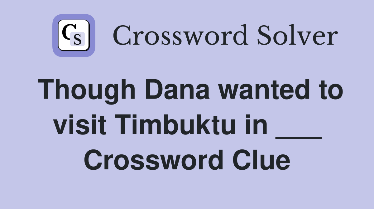 Though Dana wanted to visit Timbuktu in ___ Crossword Clue