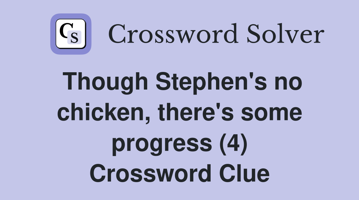 Though Stephen's no chicken, there's some progress (4) Crossword Clue
