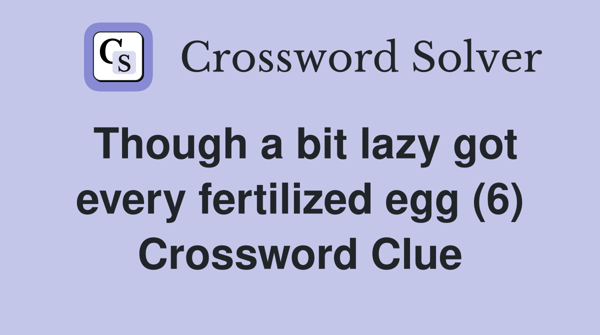 Though a bit lazy got every fertilized egg (6) Crossword Clue
