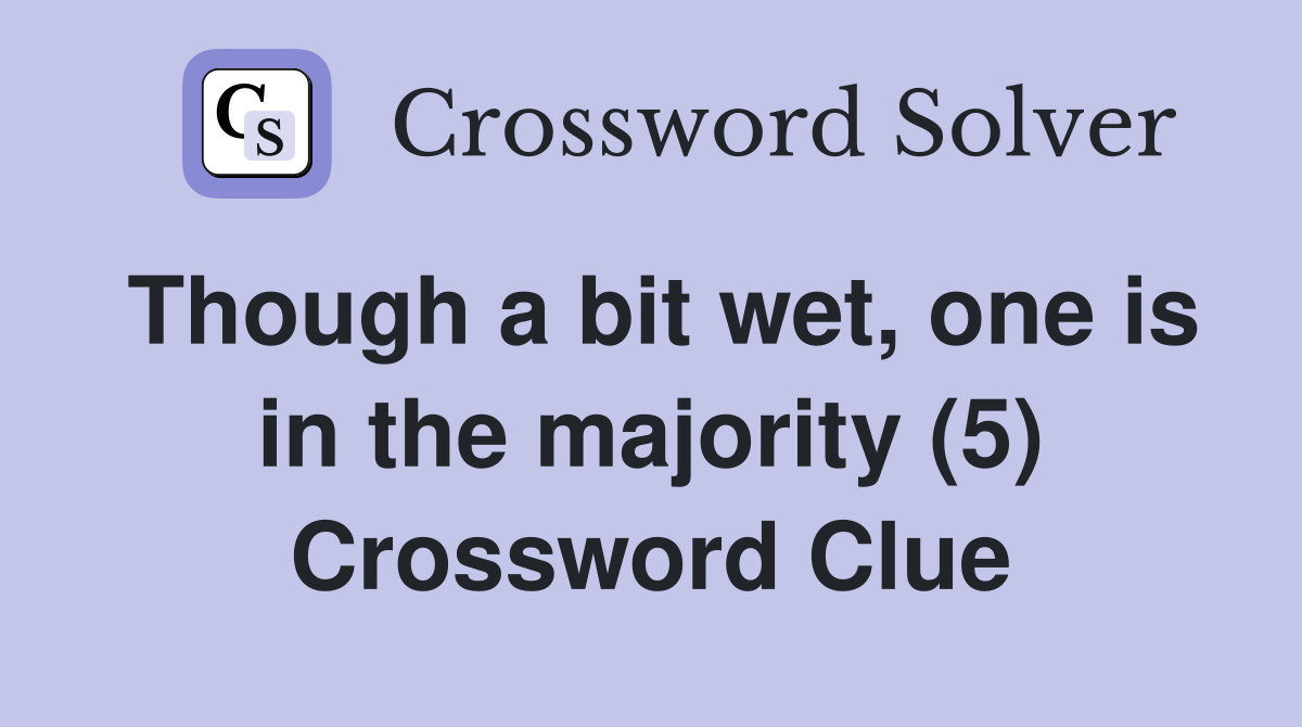 Though a bit wet, one is in the majority (5) Crossword Clue