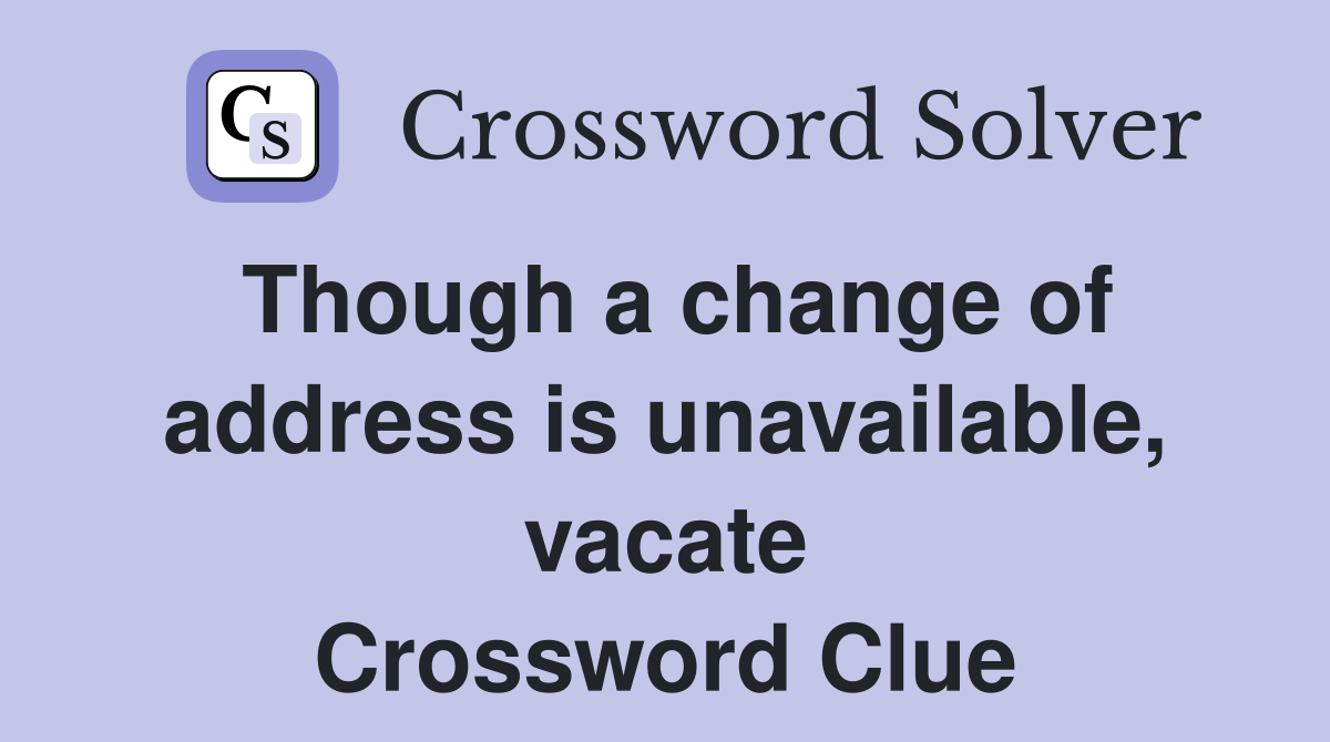 Though a change of address is unavailable, vacate Crossword Clue