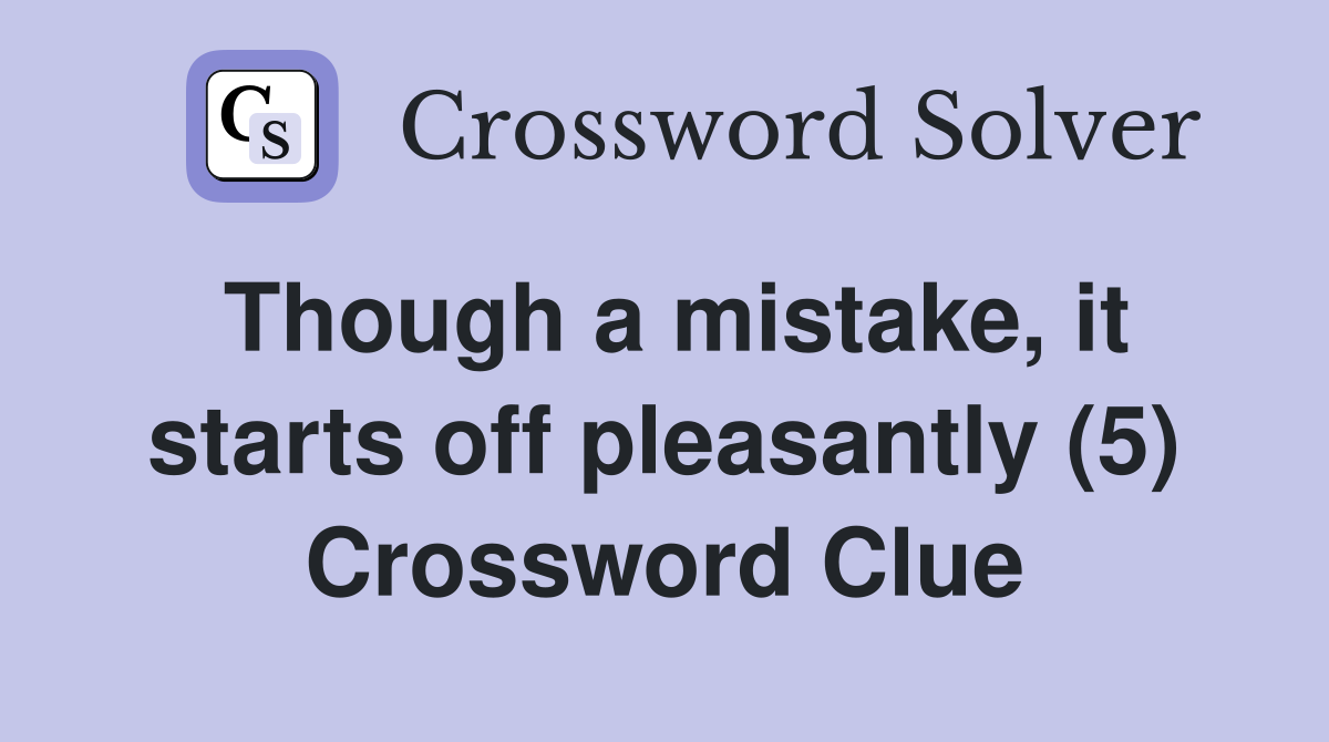 Though a mistake, it starts off pleasantly (5) Crossword Clue