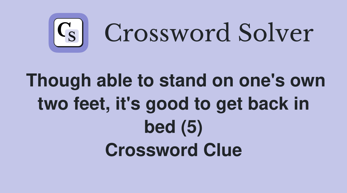 Though able to stand on one's own two feet, it's good to get back in bed (5) Crossword Clue