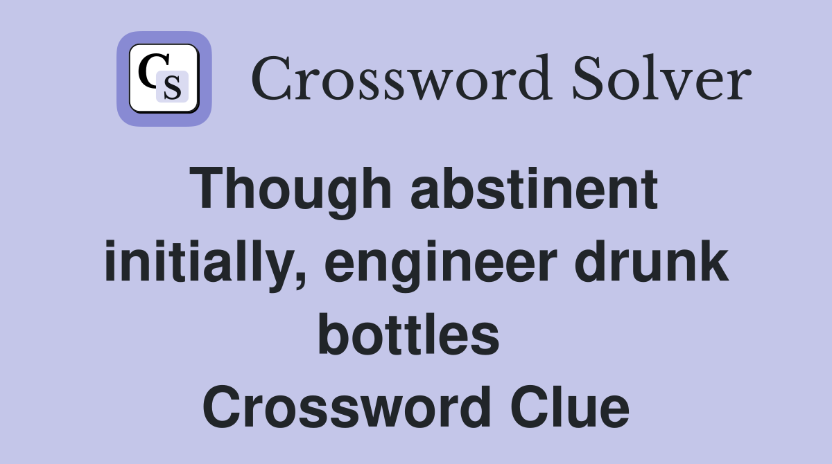 Though abstinent initially, engineer drunk bottles  Crossword Clue
