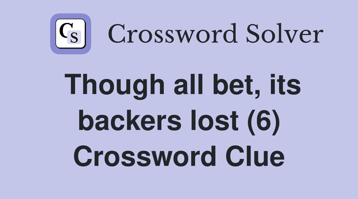 Though all bet, its backers lost (6) Crossword Clue