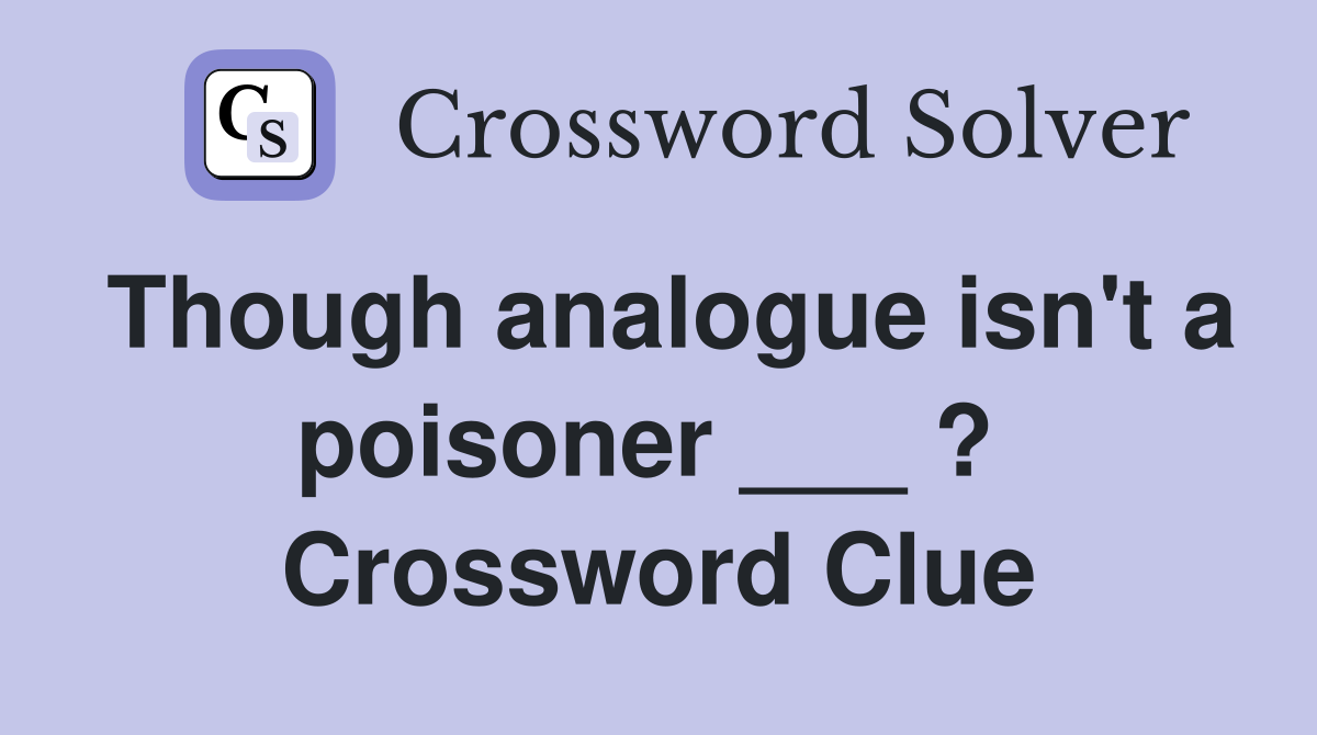Though analogue isn't a poisoner ___ ?  Crossword Clue