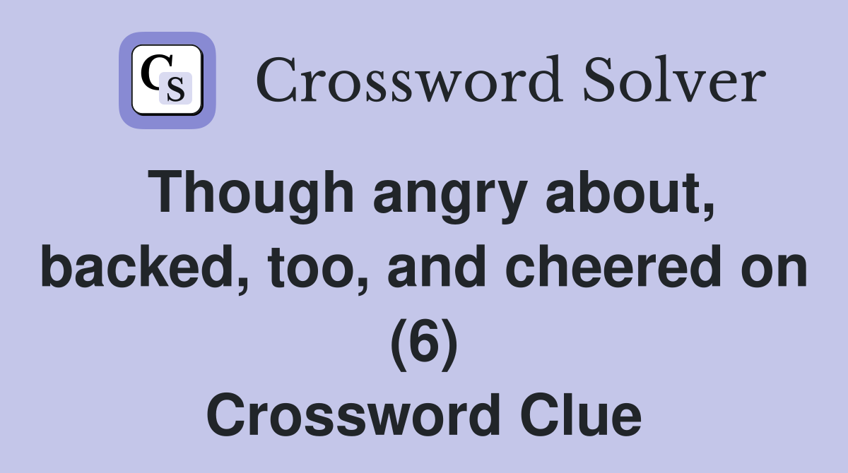 Though angry about, backed, too, and cheered on (6) Crossword Clue