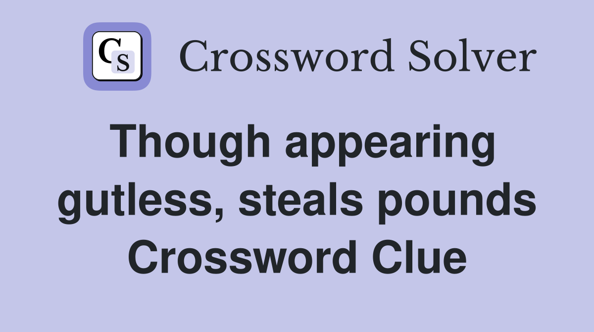 Though appearing gutless, steals pounds Crossword Clue