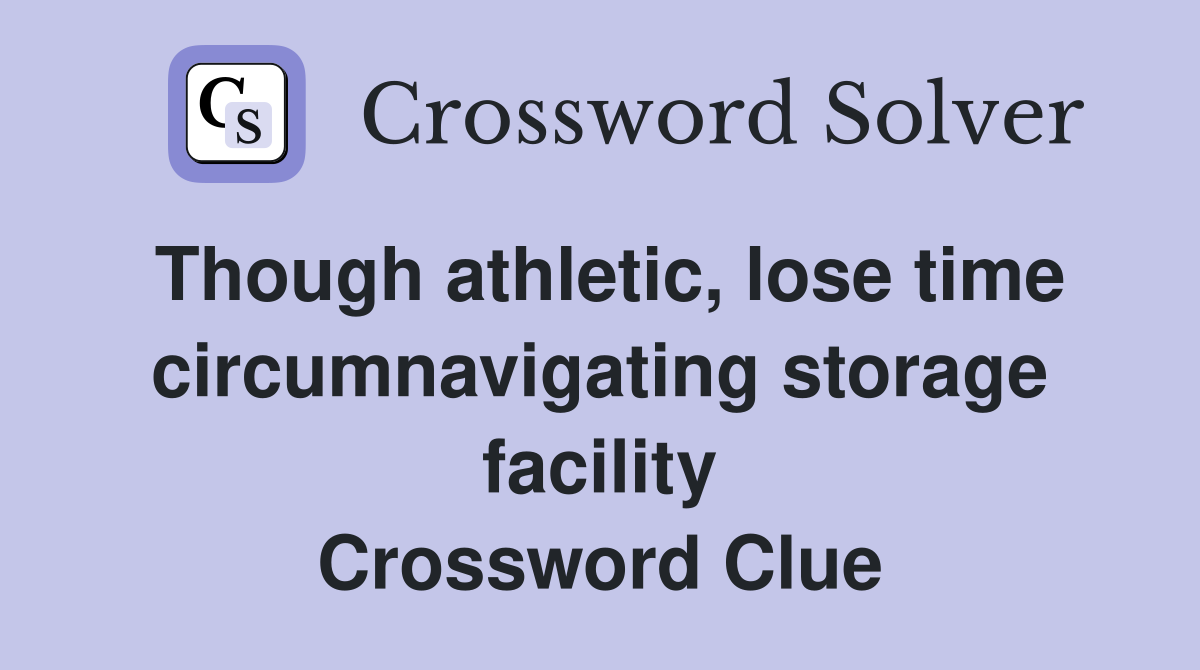 Though athletic, lose time circumnavigating storage facility Crossword Clue