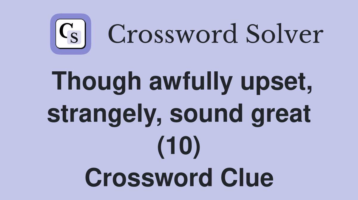Though awfully upset, strangely, sound great (10) Crossword Clue