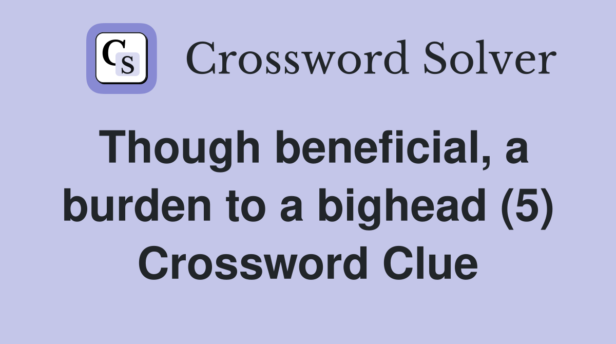 Though beneficial, a burden to a bighead (5) Crossword Clue