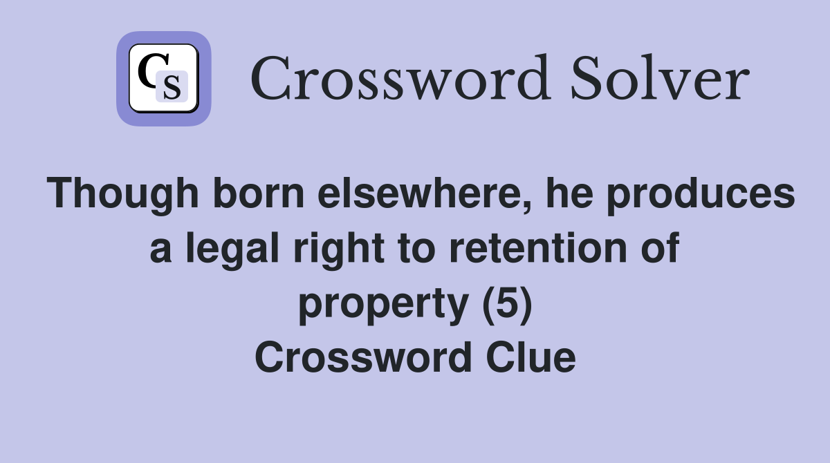 Though born elsewhere, he produces a legal right to retention of property (5) Crossword Clue