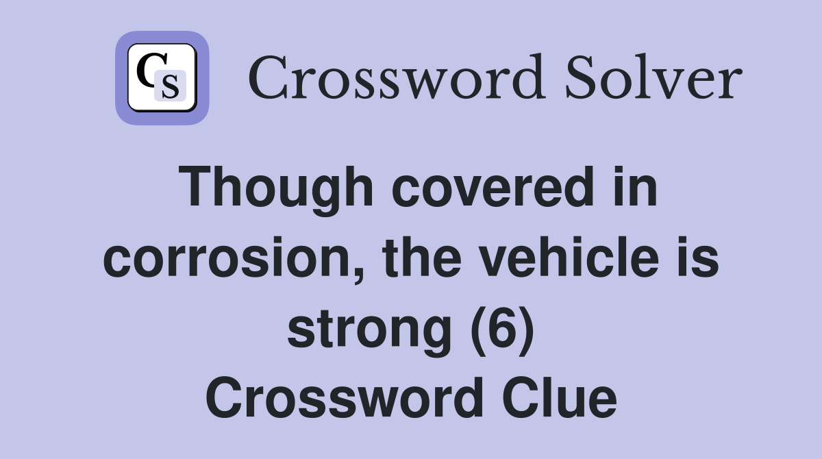 Though covered in corrosion, the vehicle is strong (6) Crossword Clue
