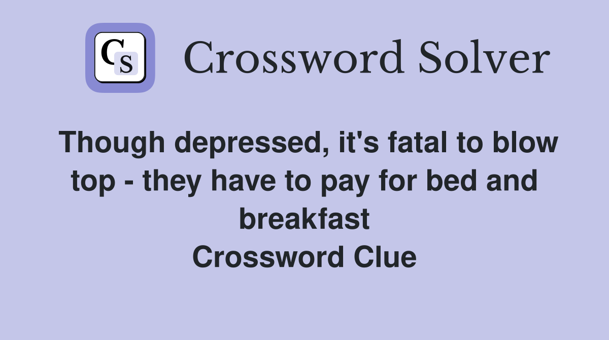 Though depressed, it's fatal to blow top - they have to pay for bed and breakfast Crossword Clue