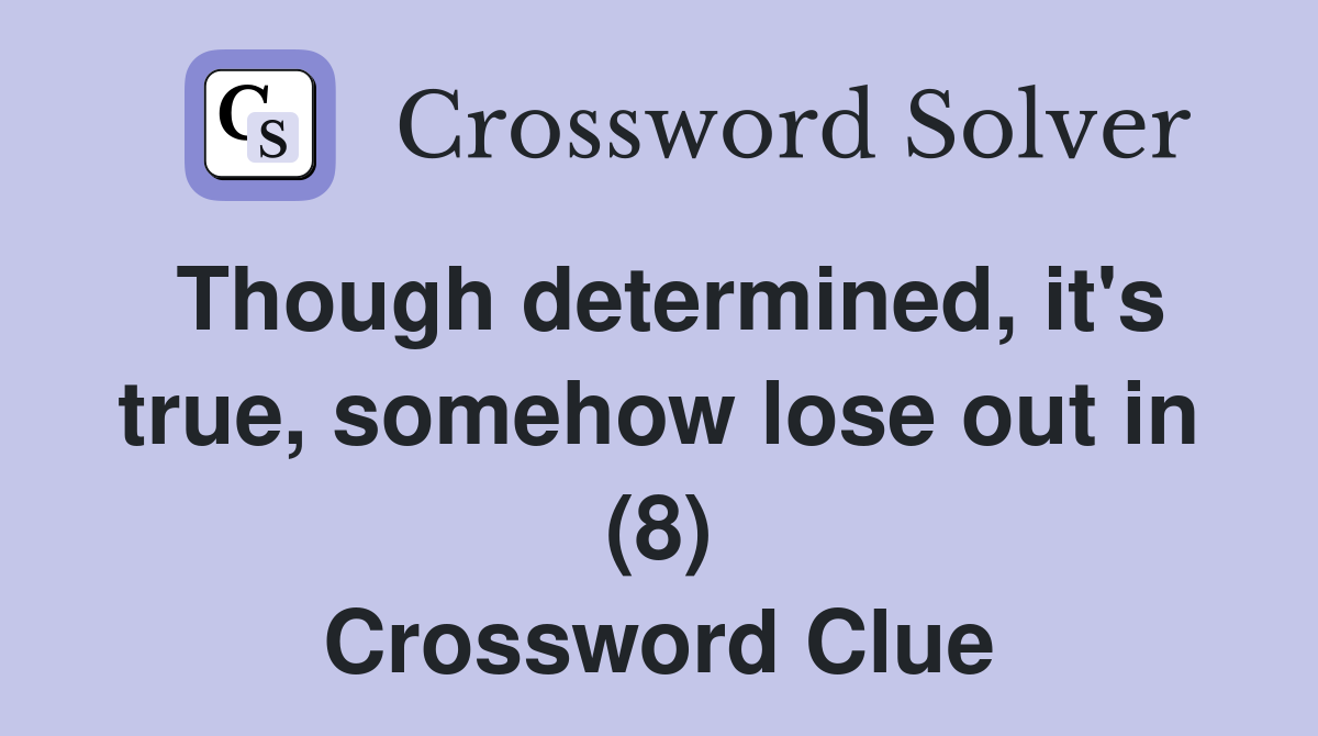 Though determined, it's true, somehow lose out in (8) Crossword Clue