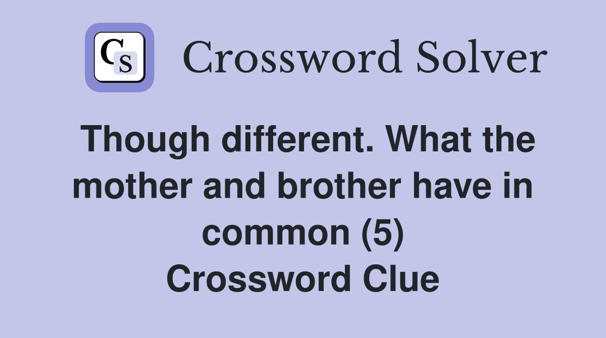 Though different. What the mother and brother have in common (5) Crossword Clue