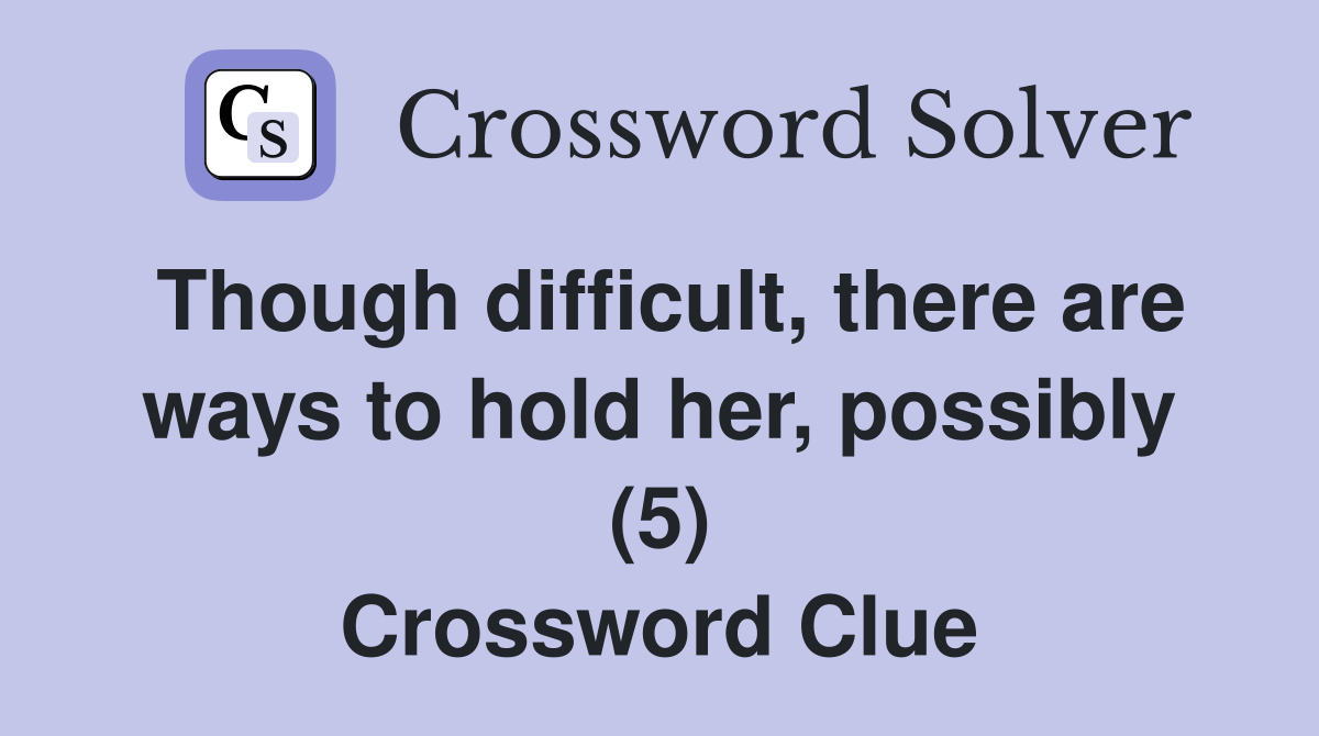 Though difficult, there are ways to hold her, possibly (5) Crossword Clue