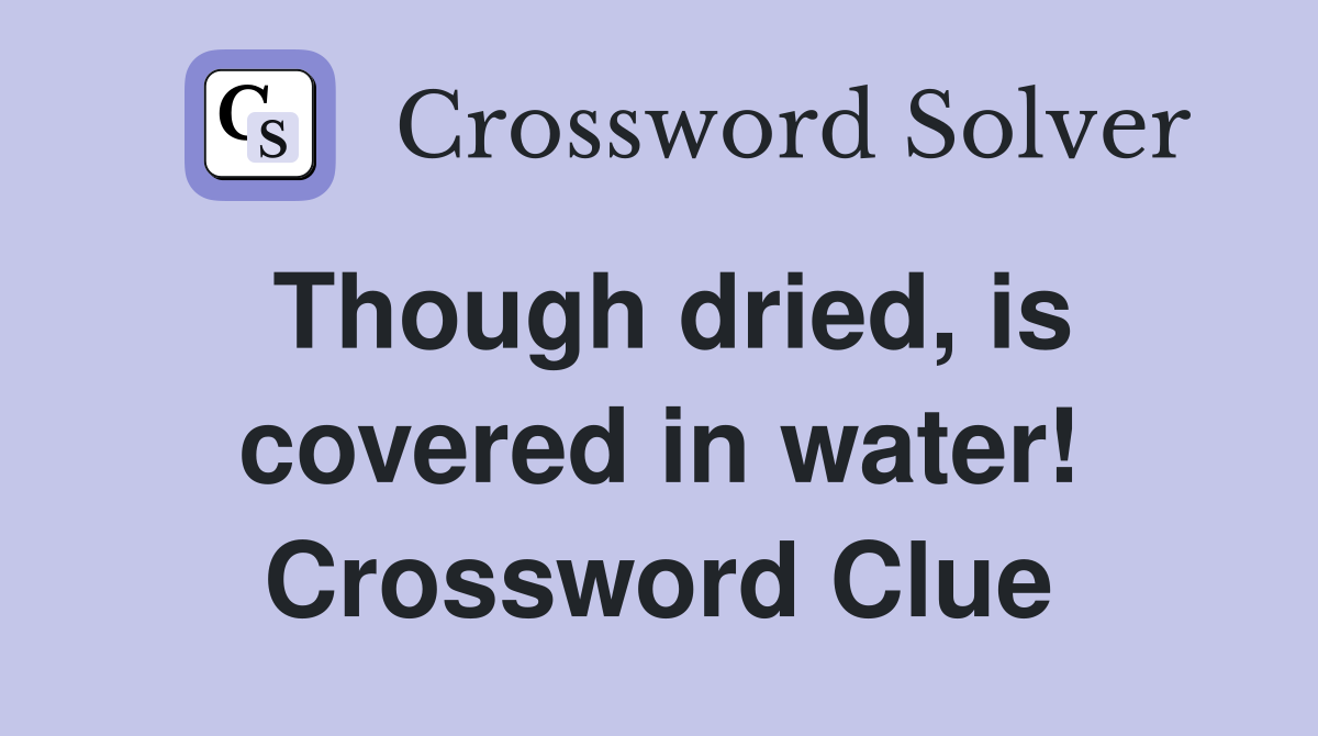Though dried, is covered in water! Crossword Clue