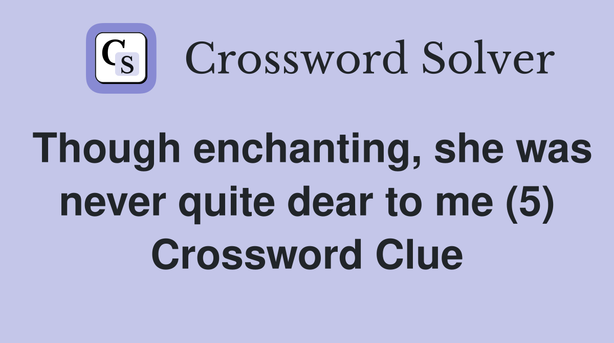 Though enchanting, she was never quite dear to me (5) Crossword Clue