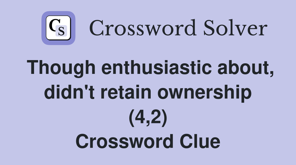 Though enthusiastic about, didn't retain ownership (4,2) Crossword Clue