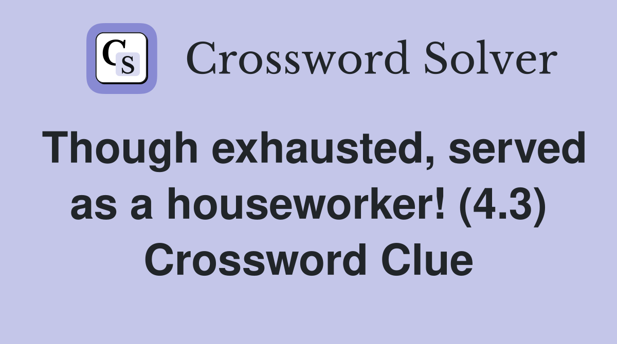 Though exhausted, served as a houseworker! (4.3) Crossword Clue