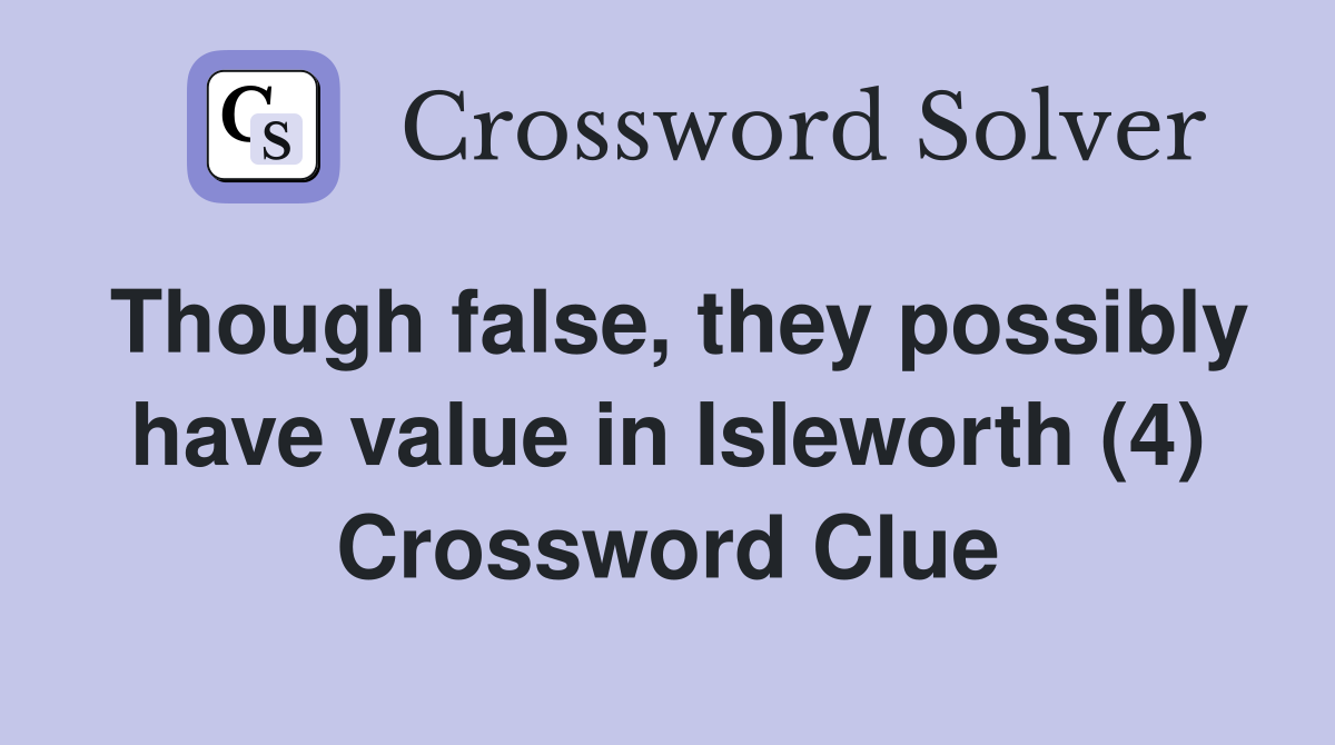 Though false, they possibly have value in Isleworth (4) Crossword Clue