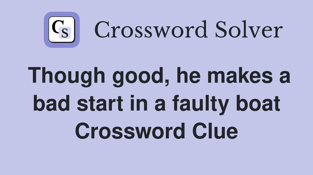Though good, he makes a bad start in a faulty boat Crossword Clue