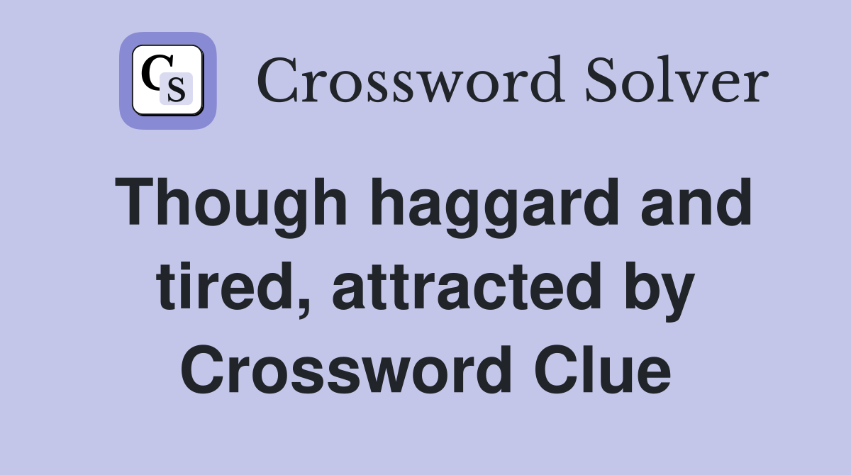 Though haggard and tired, attracted by Crossword Clue