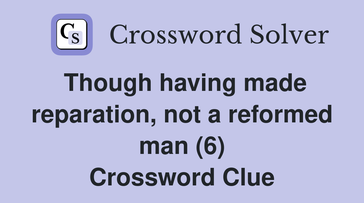Though having made reparation, not a reformed man (6) Crossword Clue