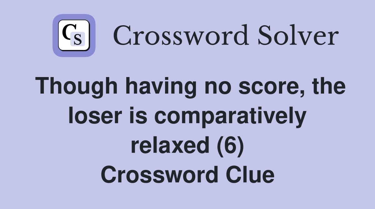 Though having no score, the loser is comparatively relaxed (6) Crossword Clue