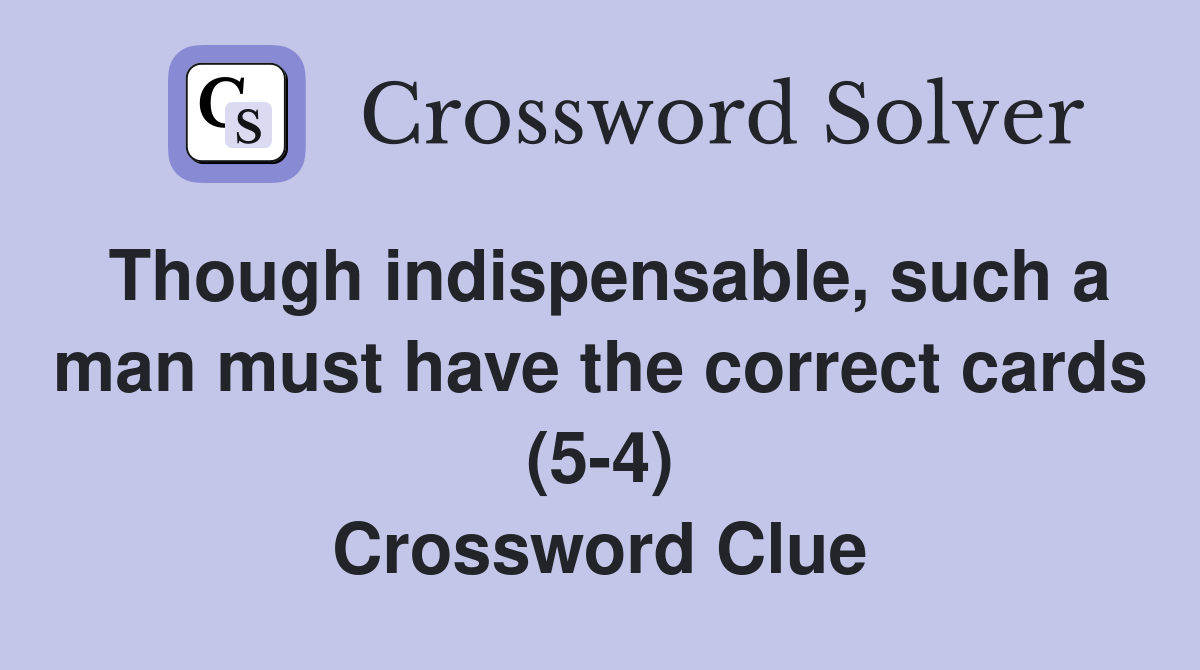 Though indispensable, such a man must have the correct cards (5-4) Crossword Clue