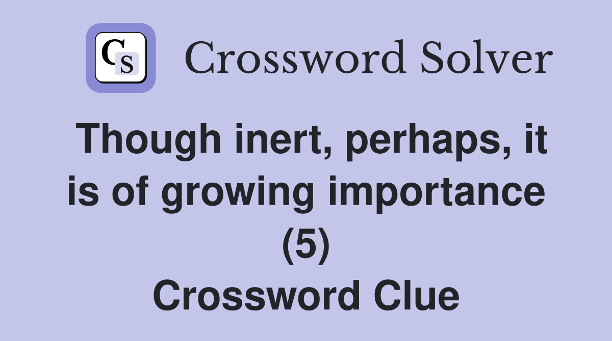 Though inert, perhaps, it is of growing importance (5) Crossword Clue