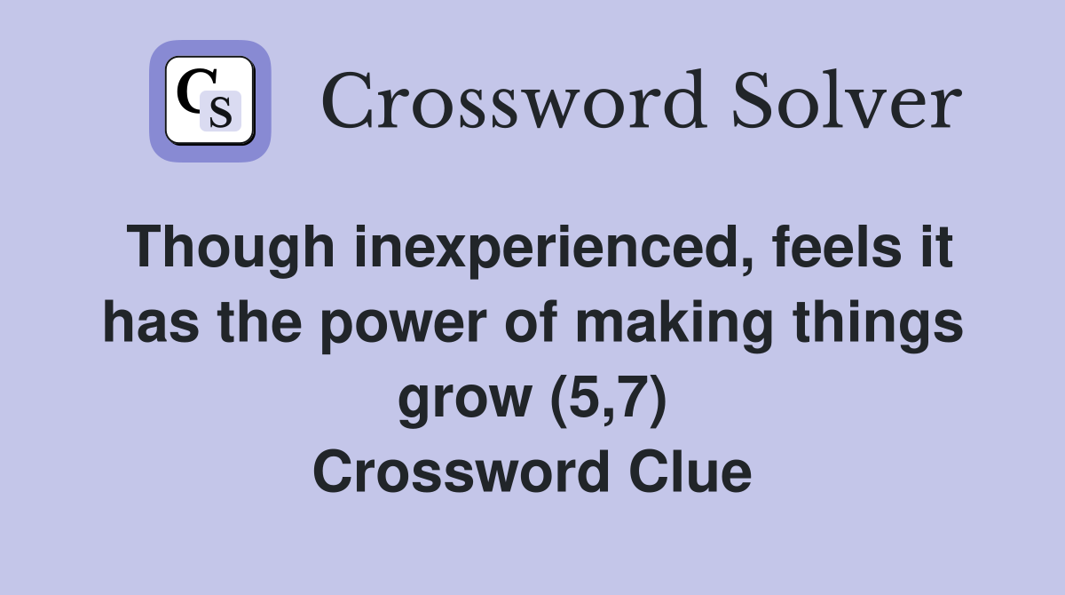 Though inexperienced, feels it has the power of making things grow (5,7) Crossword Clue
