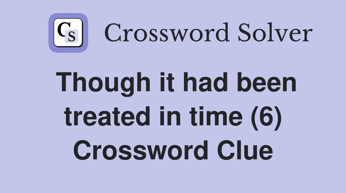 Though it had been treated in time (6) Crossword Clue