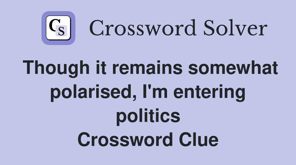 Though it remains somewhat polarised, I'm entering politics Crossword Clue
