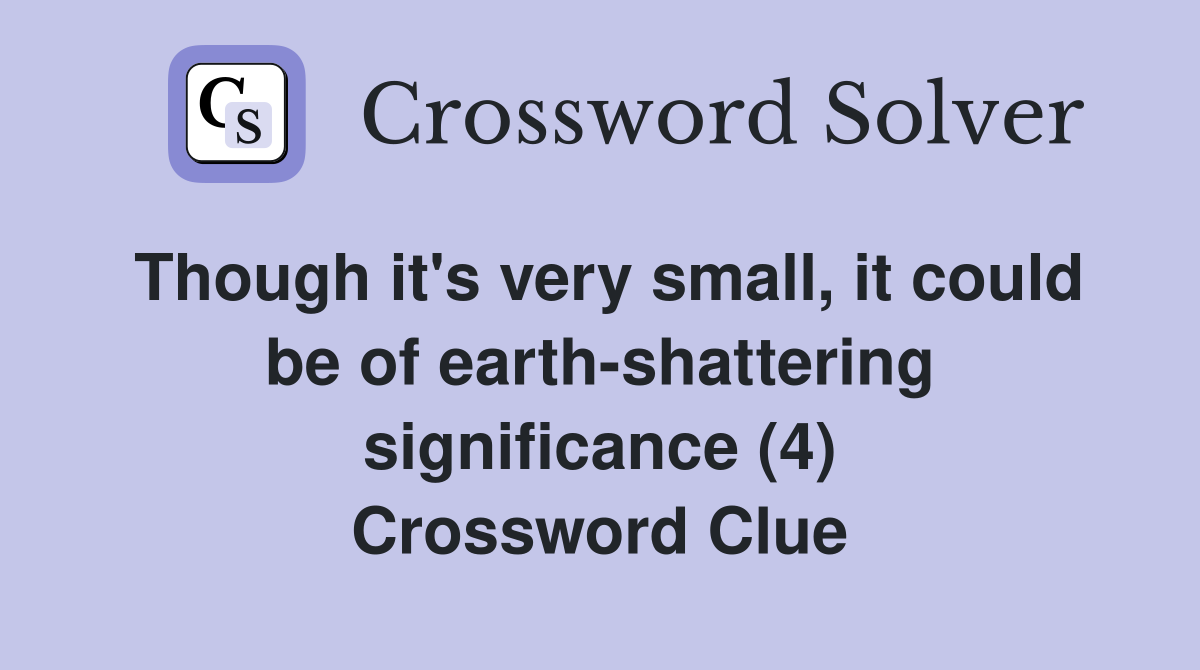 Though it's very small, it could be of earth-shattering significance (4) Crossword Clue