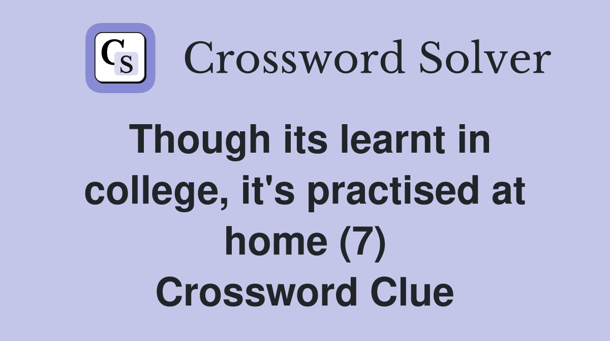 Though its learnt in college, it's practised at home (7) Crossword Clue