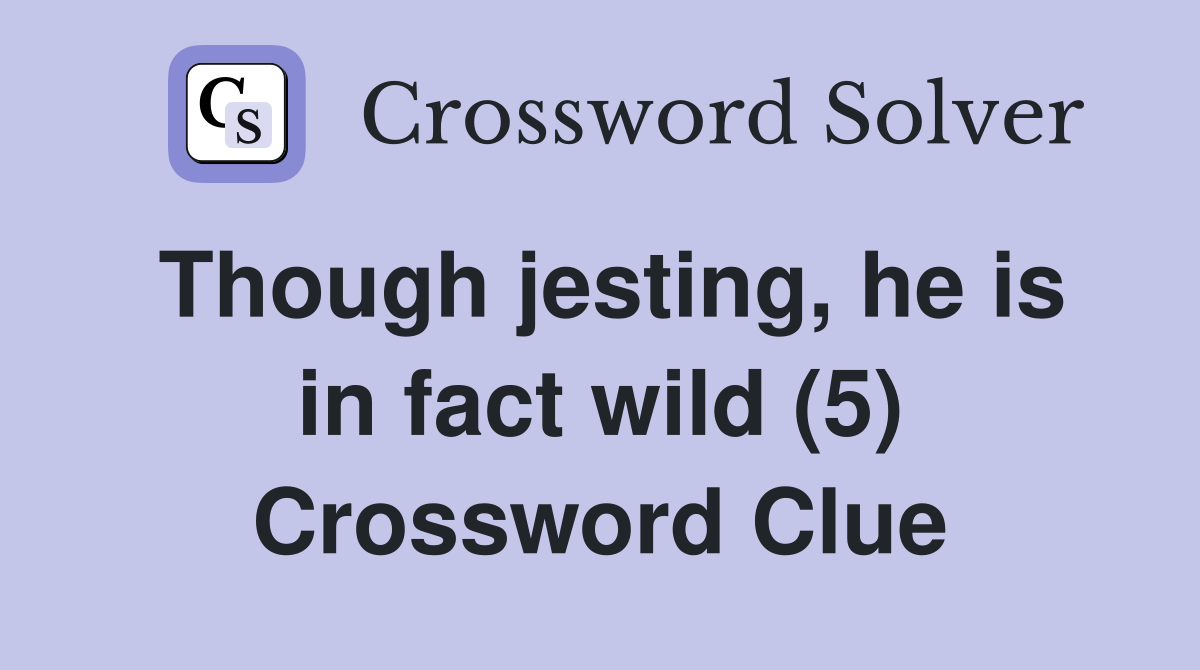 Though jesting, he is in fact wild (5) Crossword Clue