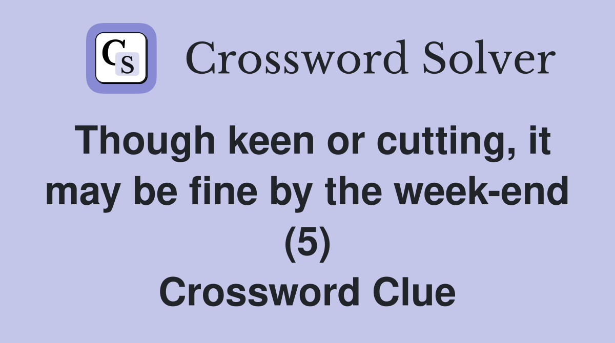 Though keen or cutting, it may be fine by the week-end (5) Crossword Clue