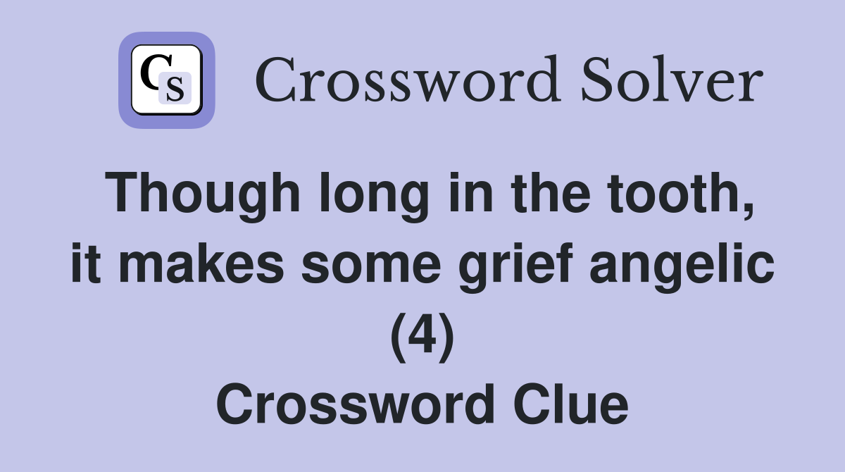 Though long in the tooth, it makes some grief angelic (4) Crossword Clue