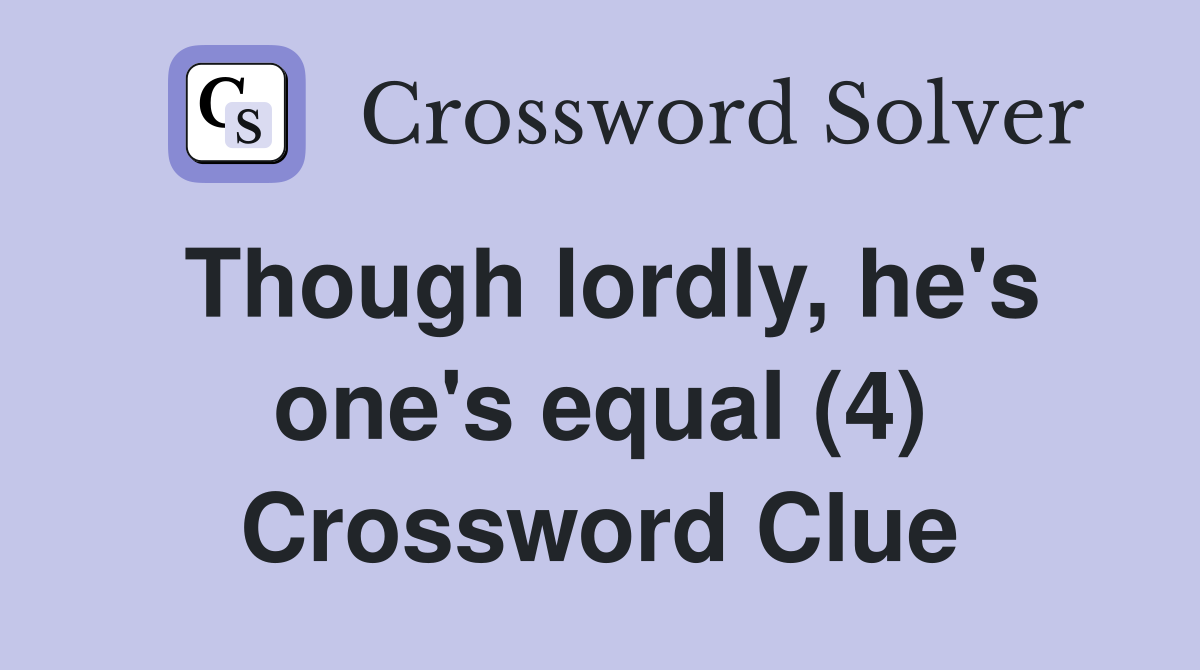 Though lordly, he's one's equal (4) Crossword Clue