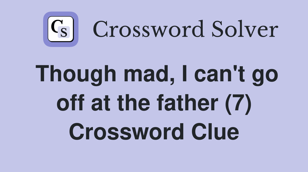 Though mad, I can't go off at the father (7) Crossword Clue