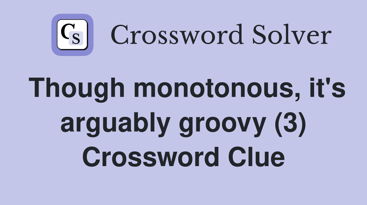 Though monotonous, it's arguably groovy (3) Crossword Clue