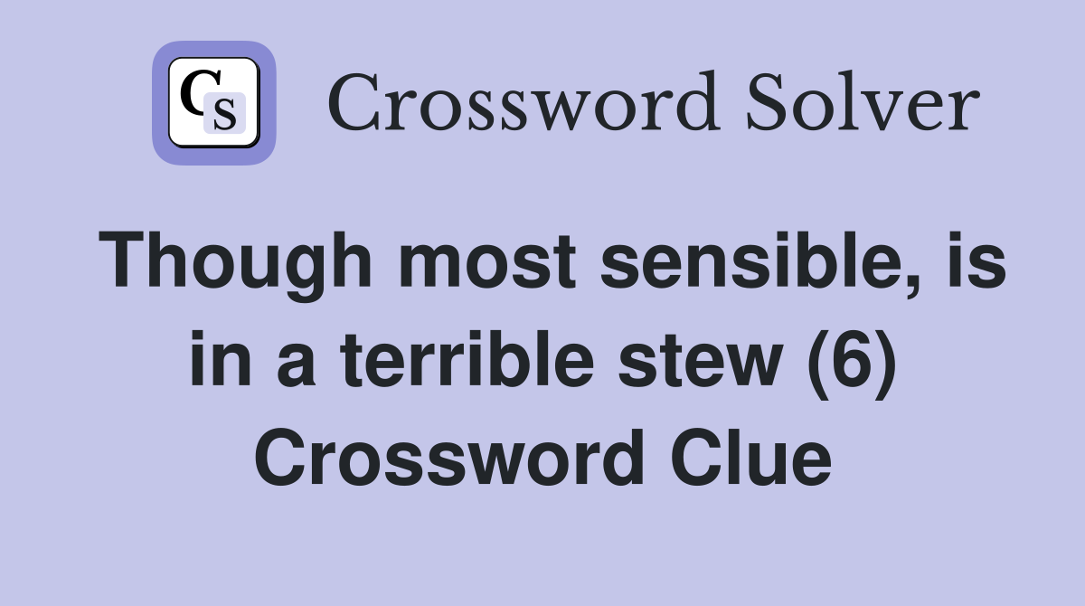 Though most sensible, is in a terrible stew (6) Crossword Clue