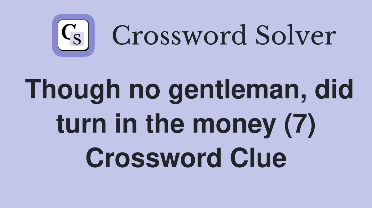 Though no gentleman, did turn in the money (7) Crossword Clue
