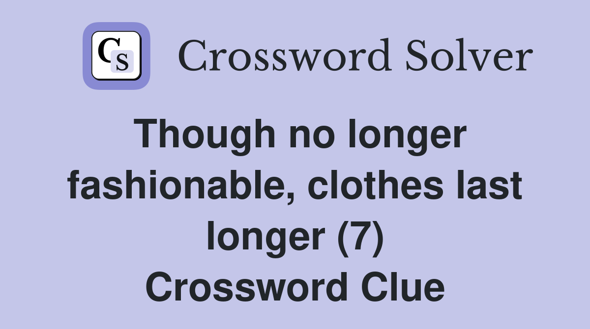 Though no longer fashionable, clothes last longer (7) Crossword Clue