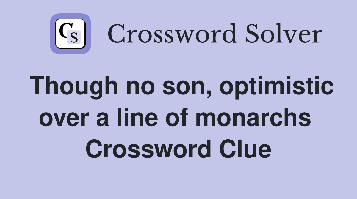 Though no son, optimistic over a line of monarchs  Crossword Clue