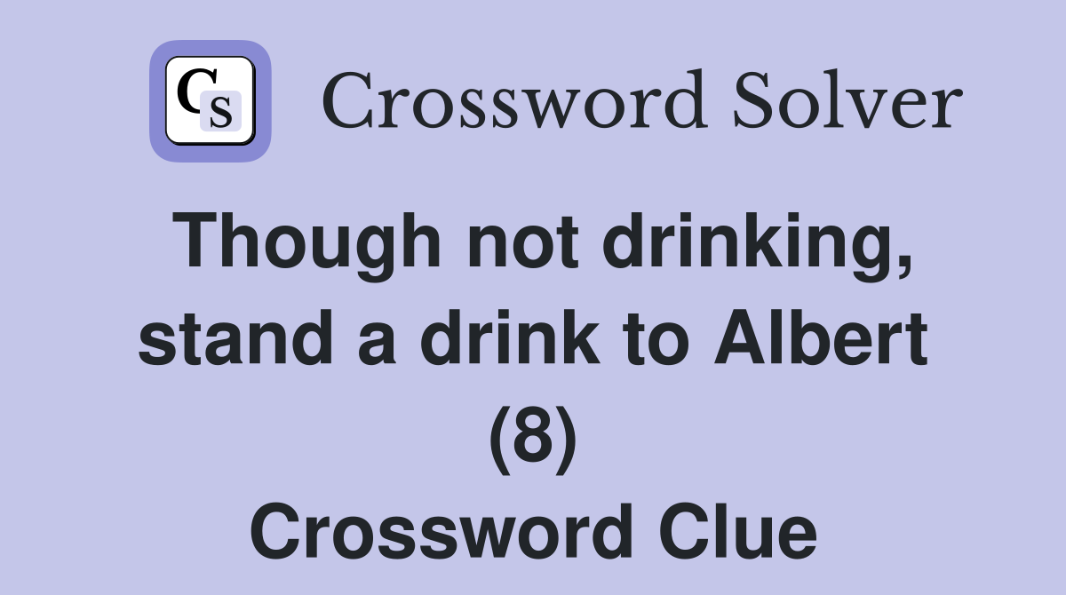 Though not drinking, stand a drink to Albert (8) Crossword Clue