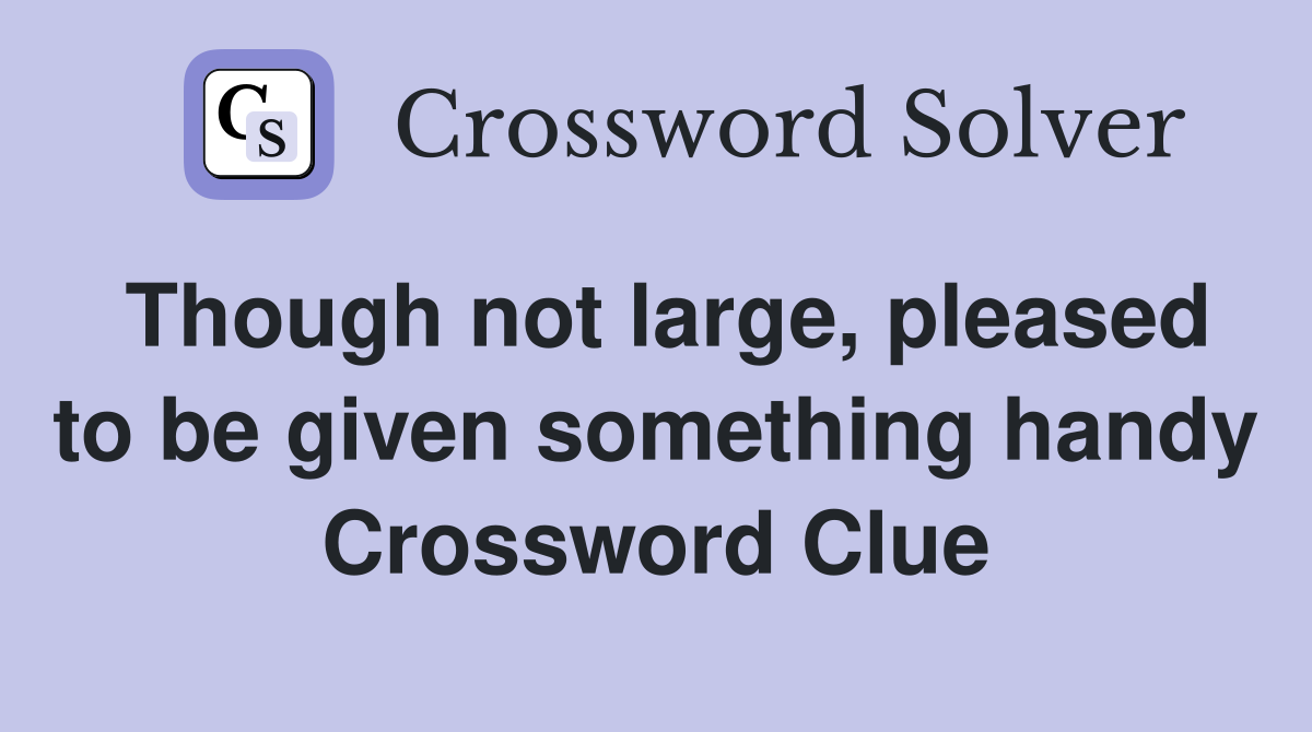 Though not large, pleased to be given something handy Crossword Clue