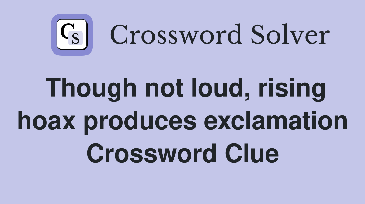 Though not loud, rising hoax produces exclamation Crossword Clue